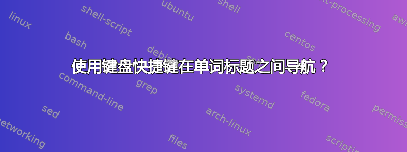 使用键盘快捷键在单词标题之间导航？