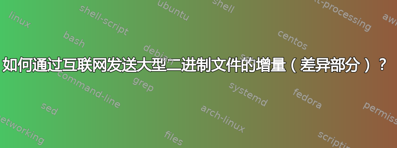 如何通过互联网发送大型二进制文件的增量（差异部分）？