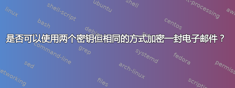 是否可以使用两个密钥但相同的方式加密一封电子邮件？