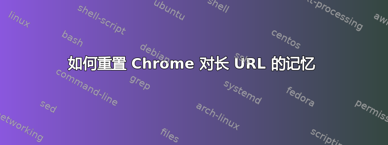 如何重置 Chrome 对长 URL 的记忆