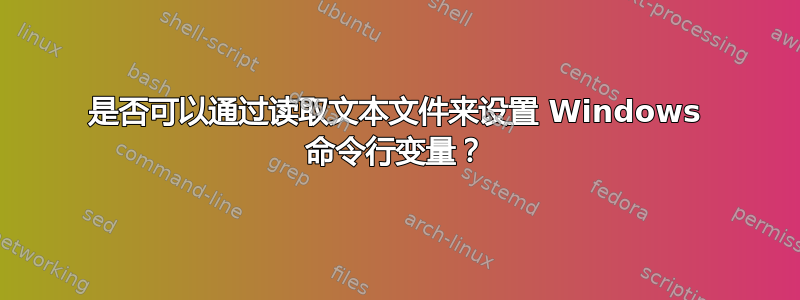 是否可以通过读取文本文件来设置 Windows 命令行变量？