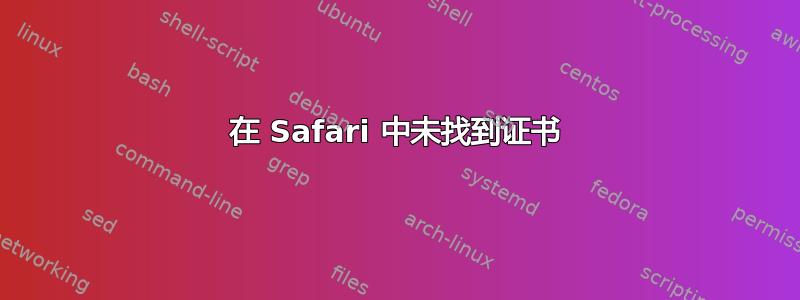 在 Safari 中未找到证书