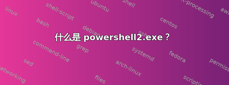 什么是 powershell2.exe？