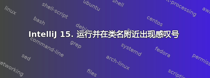 IntelliJ 15. 运行并在类名附近出现感叹号