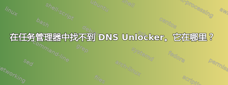 在任务管理器中找不到 DNS Unlocker。它在哪里？