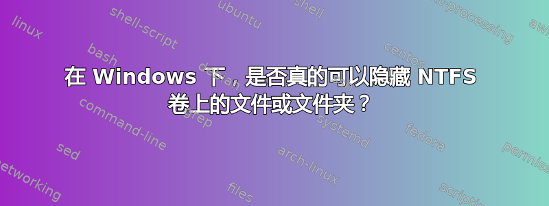 在 Windows 下，是否真的可以隐藏 NTFS 卷上的文件或文件夹？