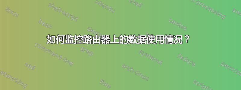 如何监控路由器上的数据使用情况？