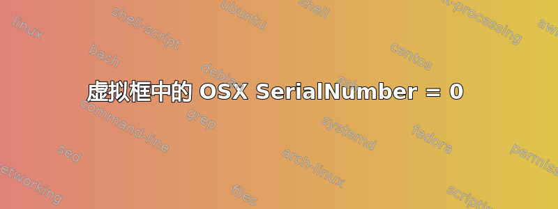 虚拟框中的 OSX SerialNumber = 0