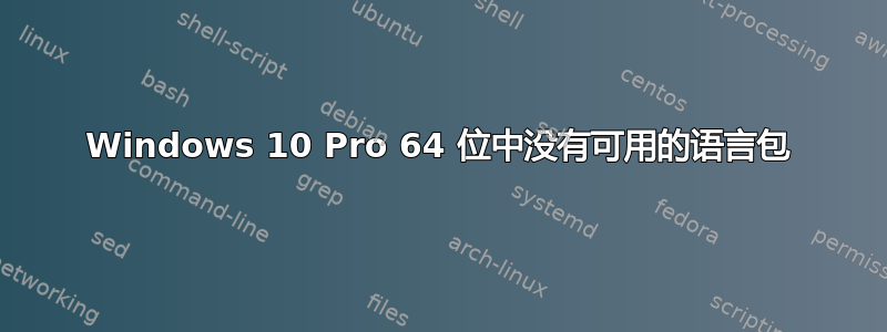 Windows 10 Pro 64 位中没有可用的语言包