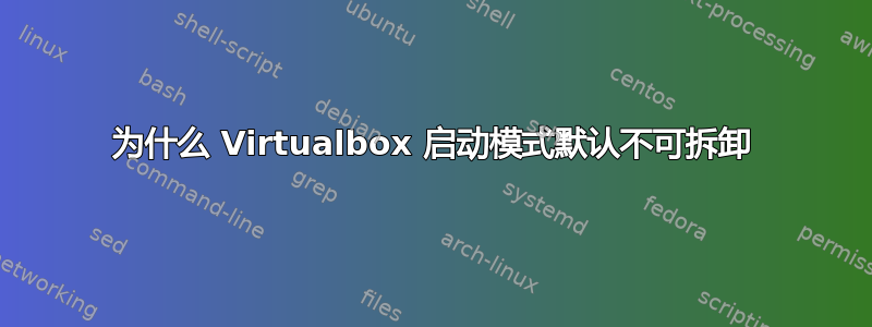 为什么 Virtualbox 启动模式默认不可拆卸