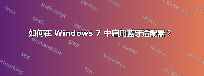 如何在 Windows 7 中启用蓝牙适配器？