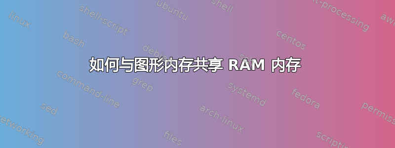 如何与图形内存共享 RAM 内存