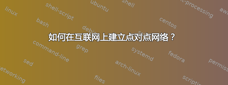 如何在互联网上建立点对点网络？