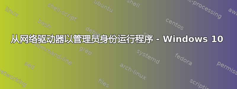 从网络驱动器以管理员身份运行程序 - Windows 10