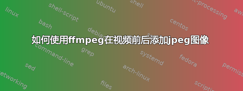 如何使用ffmpeg在视频前后添加jpeg图像