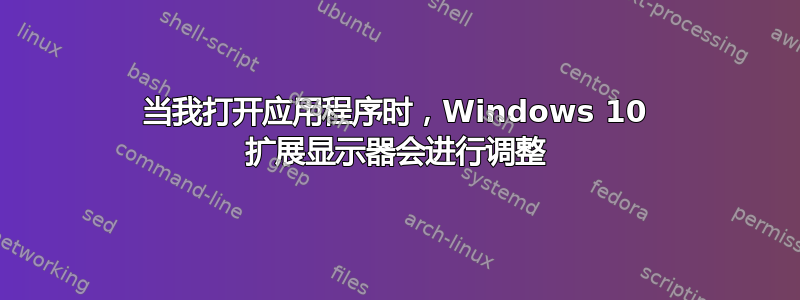 当我打开应用程序时，Windows 10 扩展显示器会进行调整