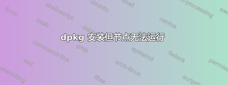 dpkg 安装但节点无法运行