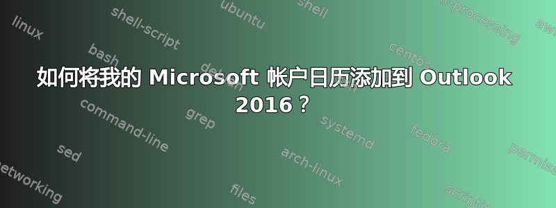 如何将我的 Microsoft 帐户日历添加到 Outlook 2016？