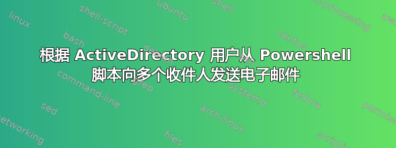 根据 ActiveDirectory 用户从 Powershell 脚本向多个收件人发送电子邮件