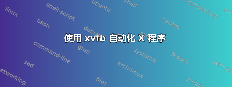 使用 xvfb 自动化 X 程序