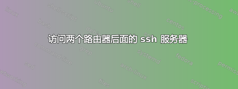 访问两个路由器后面的 ssh 服务器