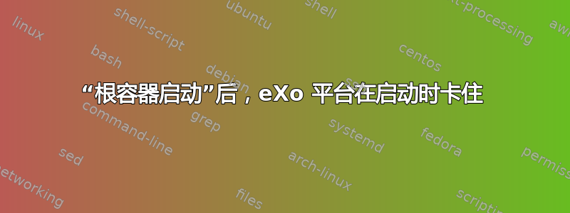 “根容器启动”后，eXo 平台在启动时卡住