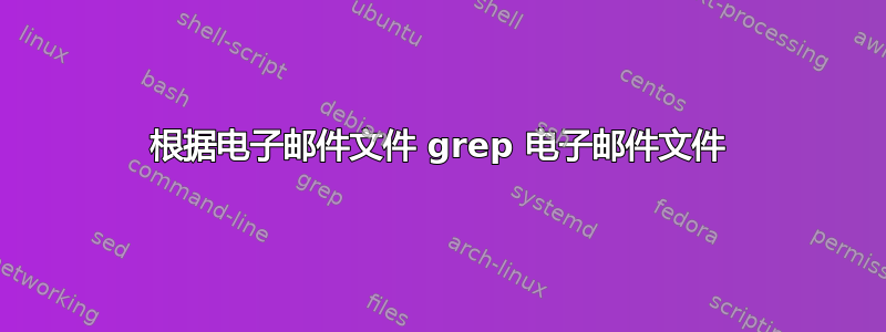 根据电子邮件文件 grep 电子邮件文件