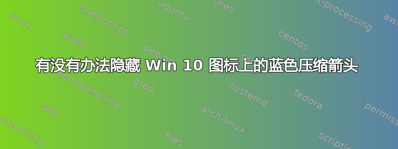 有没有办法隐藏 Win 10 图标上的蓝色压缩箭头