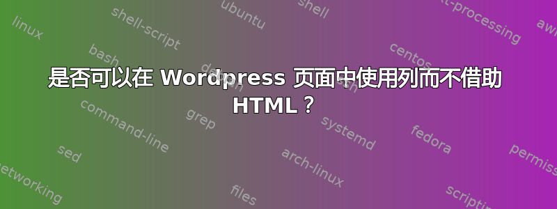 是否可以在 Wordpress 页面中使用列而不借助 HTML？