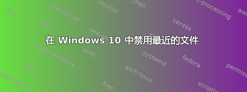 在 Windows 10 中禁用最近的文件