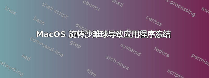 MacOS 旋转沙滩球导致应用程序冻结