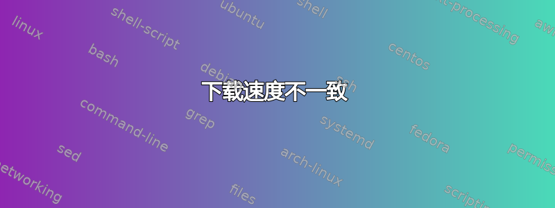 下载速度不一致