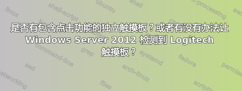 是否有包含点击功能的独立触摸板？或者有没有办法让 Windows Server 2012 检测到 Logitech 触摸板？