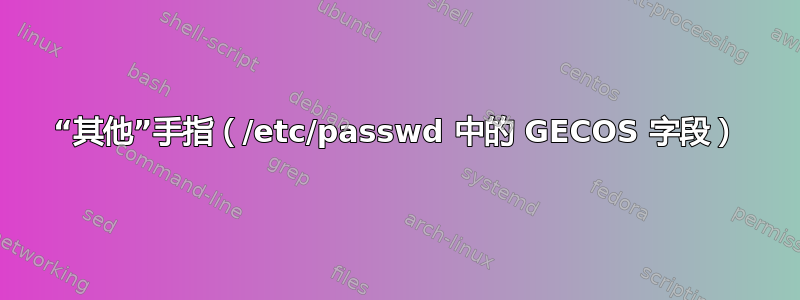 “其他”手指（/etc/passwd 中的 GECOS 字段）