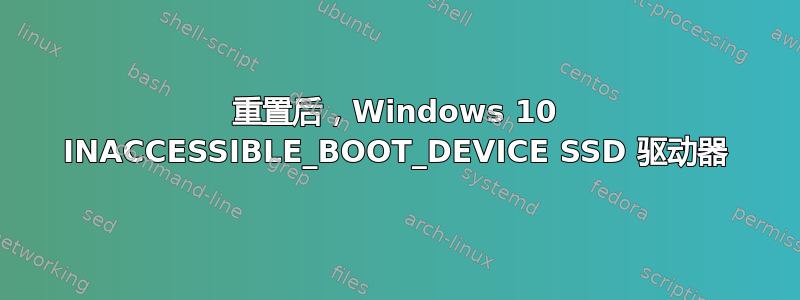 重置后，Windows 10 INACCESSIBLE_BOOT_DEVICE SSD 驱动器