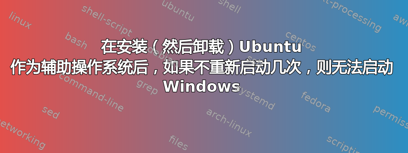 在安装（然后卸载）Ubuntu 作为辅助操作系统后，如果不重新启动几次，则无法启动 Windows