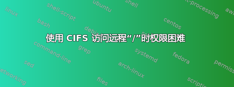 使用 CIFS 访问远程“/”时权限困难