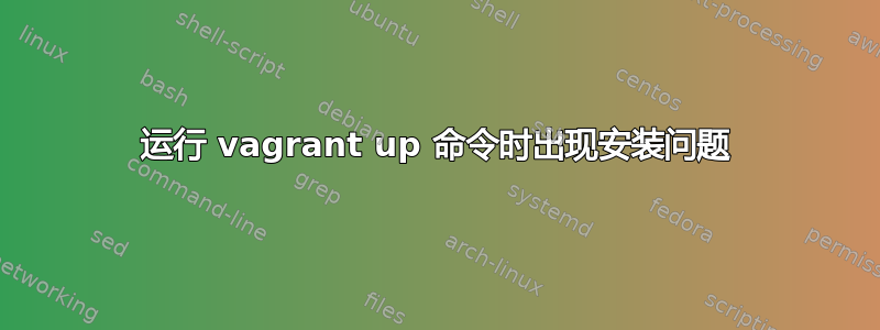 运行 vagrant up 命令时出现安装问题