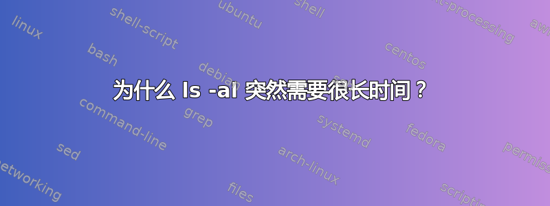 为什么 ls -al 突然需要很长时间？