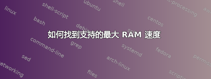 如何找到支持的最大 RAM 速度