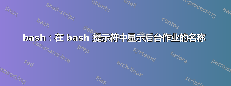 bash：在 bash 提示符中显示后台作业的名称