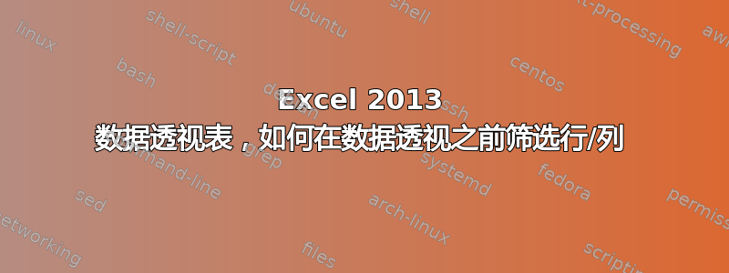 Excel 2013 数据透视表，如何在数据透视之前筛选行/列