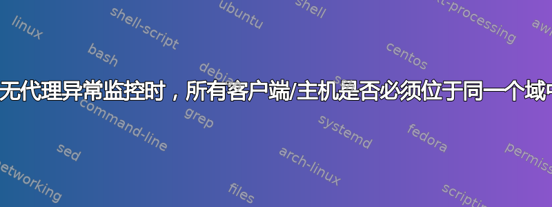 使用无代理异常监控时，所有客户端/主机是否必须位于同一个域中？