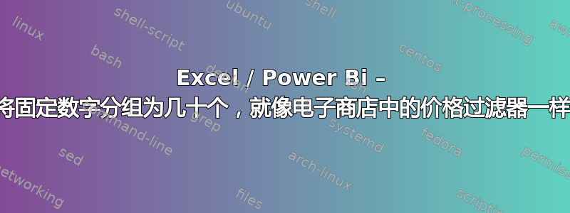 Excel / Power Bi – 将固定数字分组为几十个，就像电子商店中的价格过滤器一样