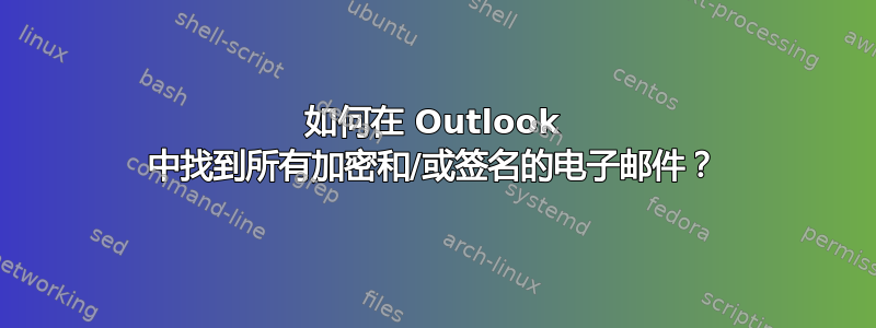 如何在 Outlook 中找到所有加密和/或签名的电子邮件？