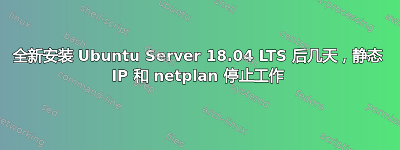 全新安装 Ubuntu Server 18.04 LTS 后几天，静态 IP 和 netplan 停止工作