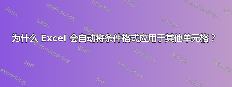 为什么 Excel 会自动将条件格式应用于其他单元格？