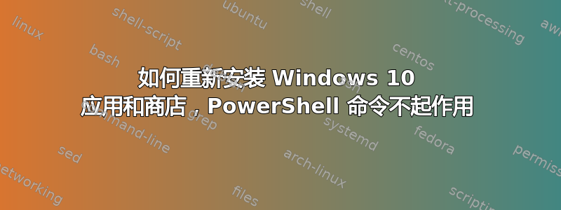 如何重新安装 Windows 10 应用和商店，PowerShell 命令不起作用