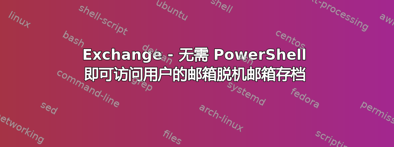 Exchange - 无需 PowerShell 即可访问用户的邮箱脱机邮箱存档