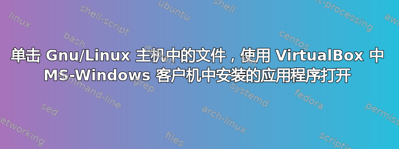 单击 Gnu/Linux 主机中的文件，使用 VirtualBox 中 MS-Windows 客户机中安装的应用程序打开